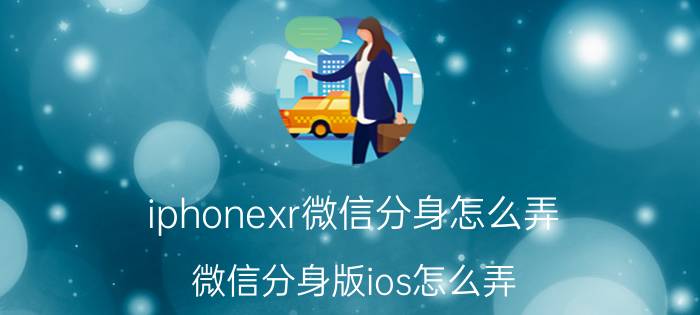 iphonexr微信分身怎么弄 微信分身版ios怎么弄？